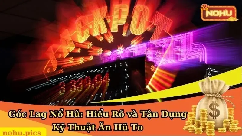 Góc Lag Nổ Hũ: Hiểu Rõ và Tận Dụng Kỹ Thuật Ăn Hũ To